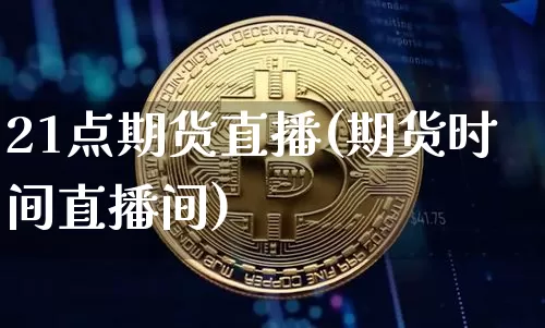 21点期货直播(期货时间直播间)_https://www.dcjwmf.com_上期能源_第1张