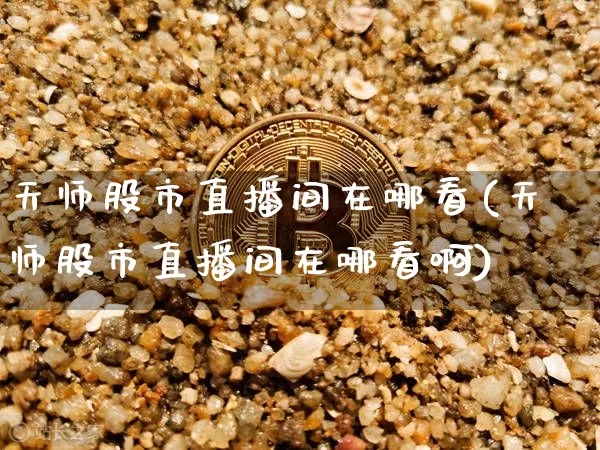 天师股市直播间在哪看(天师股市直播间在哪看啊)_https://www.dcjwmf.com_上期所_第1张