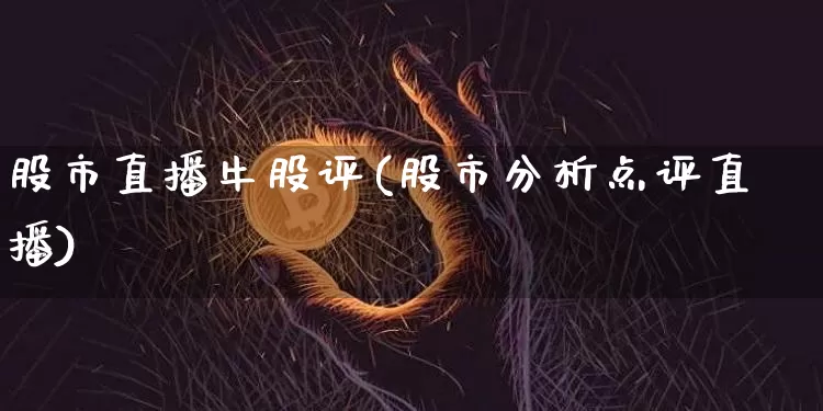 股市直播牛股评(股市分析点评直播)_https://www.dcjwmf.com_大商所_第1张