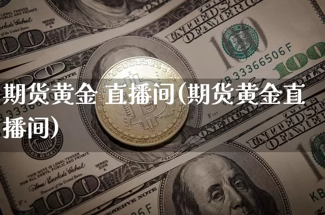 期货黄金 直播间(期货黄金直播间)_https://www.dcjwmf.com_上期能源_第1张
