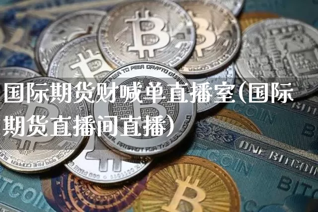 国际期货财喊单直播室(国际期货直播间直播)_https://www.dcjwmf.com_上期所_第1张