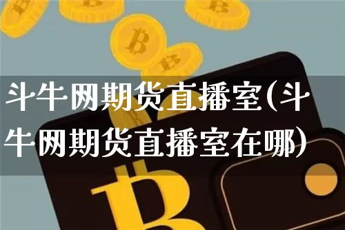 斗牛网期货直播室(斗牛网期货直播室在哪)_https://www.dcjwmf.com_中金所_第1张
