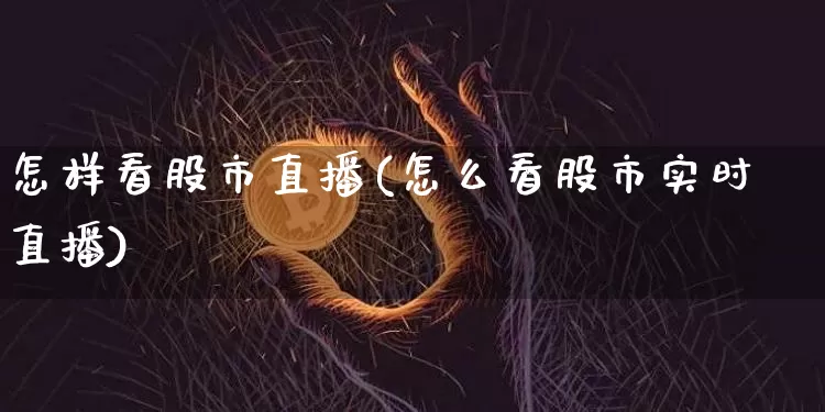 怎样看股市直播(怎么看股市实时直播)_https://www.dcjwmf.com_大商所_第1张