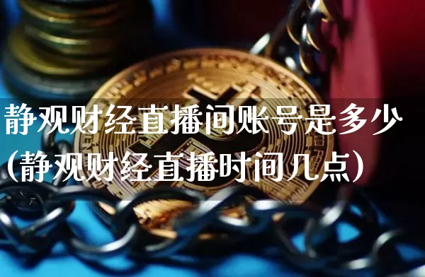 静观财经直播间账号是多少(静观财经直播时间几点)_https://www.dcjwmf.com_大商所_第1张