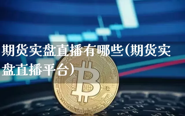 期货实盘直播有哪些(期货实盘直播平台)_https://www.dcjwmf.com_郑商所_第1张