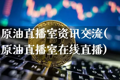 原油直播室资讯交流(原油直播室在线直播)_https://www.dcjwmf.com_广期所_第1张