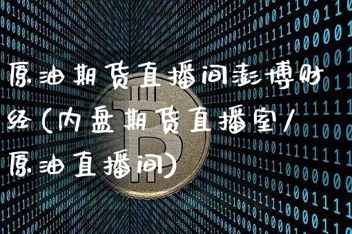 原油期货直播间澎博财经(内盘期货直播室/原油直播间)_https://www.dcjwmf.com_郑商所_第1张