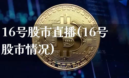 16号股市直播(16号股市情况)_https://www.dcjwmf.com_中金所_第1张