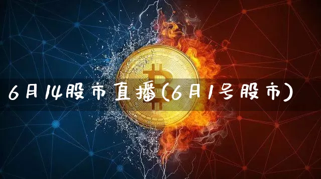 6月14股市直播(6月1号股市)_https://www.dcjwmf.com_大商所_第1张