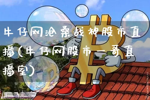 牛仔网沧桑战神股市直播(牛仔网股市一哥直播室)_https://www.dcjwmf.com_大商所_第1张