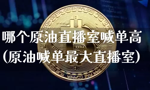 哪个原油直播室喊单高(原油喊单最大直播室)_https://www.dcjwmf.com_广期所_第1张