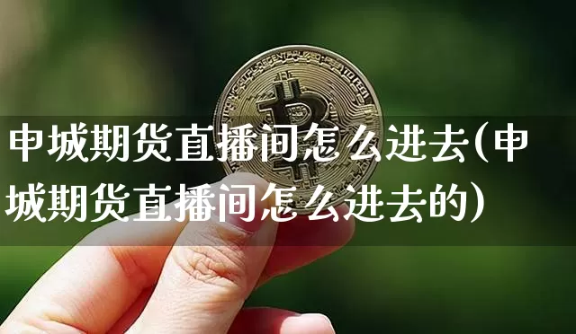 申城期货直播间怎么进去(申城期货直播间怎么进去的)_https://www.dcjwmf.com_上期所_第1张