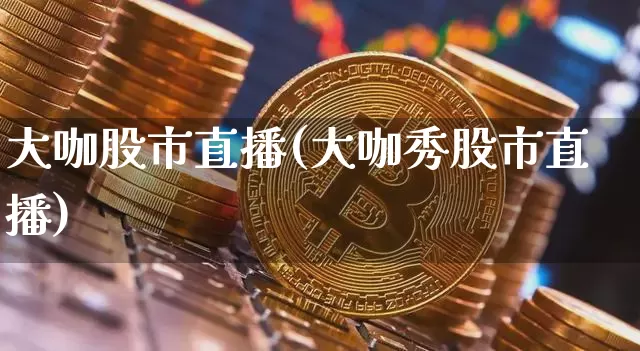 大咖股市直播(大咖秀股市直播)_https://www.dcjwmf.com_郑商所_第1张