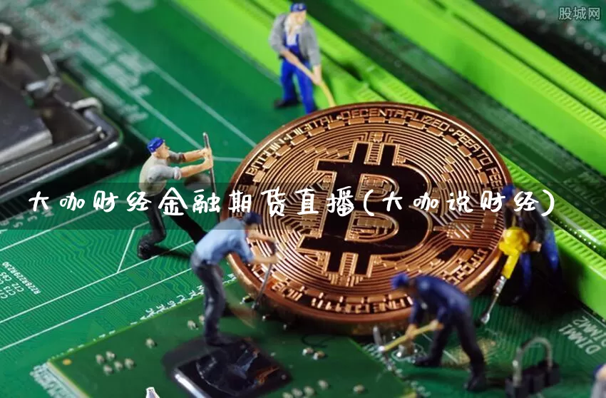 大咖财经金融期货直播(大咖说财经)_https://www.dcjwmf.com_上期所_第1张