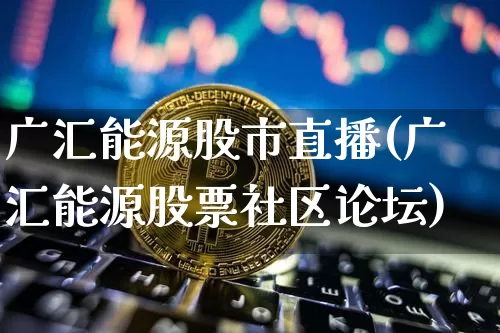 广汇能源股市直播(广汇能源股票社区论坛)_https://www.dcjwmf.com_郑商所_第1张