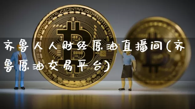 齐鲁人人财经原油直播间(齐鲁原油交易平台)_https://www.dcjwmf.com_郑商所_第1张