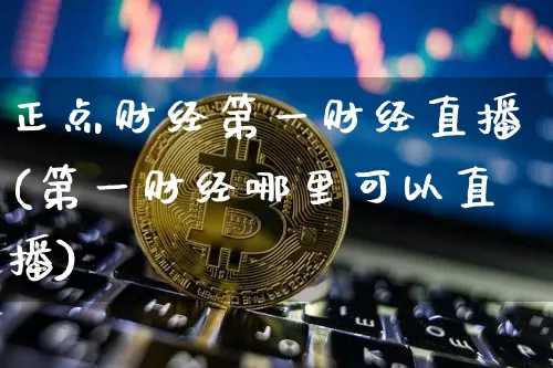正点财经第一财经直播(第一财经哪里可以直播)_https://www.dcjwmf.com_广期所_第1张