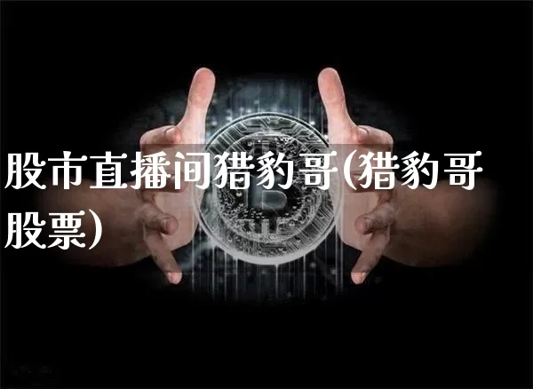 股市直播间猎豹哥(猎豹哥股票)_https://www.dcjwmf.com_广期所_第1张