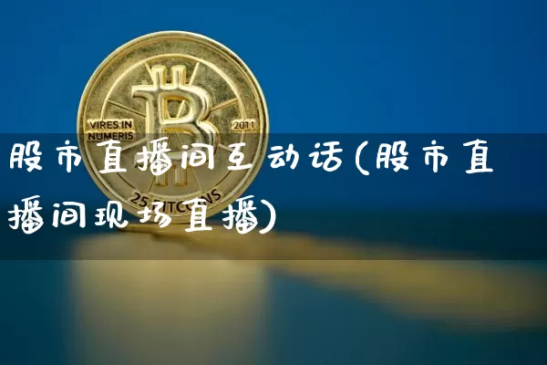 股市直播间互动话(股市直播间现场直播)_https://www.dcjwmf.com_上期所_第1张