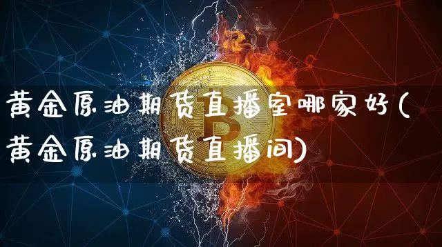 黄金原油期货直播室哪家好(黄金原油期货直播间)_https://www.dcjwmf.com_上期所_第1张