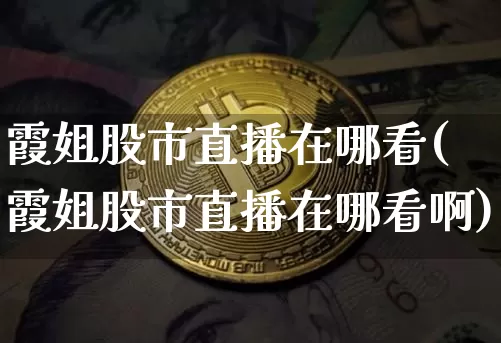 霞姐股市直播在哪看(霞姐股市直播在哪看啊)_https://www.dcjwmf.com_郑商所_第1张