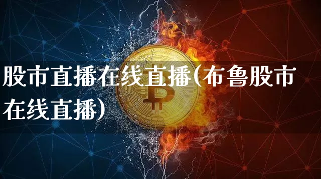 股市直播在线直播(布鲁股市在线直播)_https://www.dcjwmf.com_上期所_第1张
