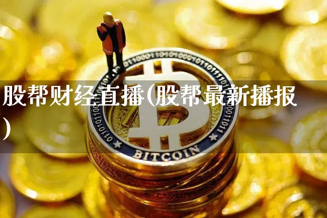股帮财经直播(股帮最新播报)_https://www.dcjwmf.com_上期所_第1张