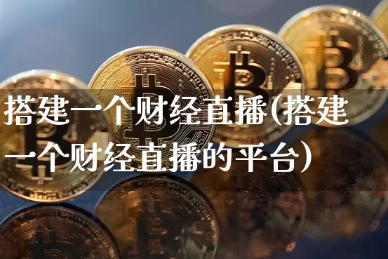 搭建一个财经直播(搭建一个财经直播的平台)_https://www.dcjwmf.com_上期所_第1张