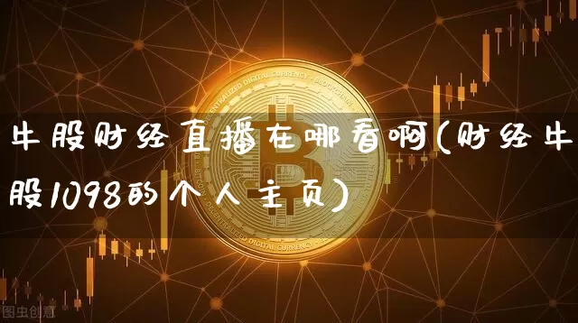 牛股财经直播在哪看啊(财经牛股1098的个人主页)_https://www.dcjwmf.com_中金所_第1张