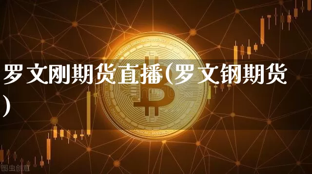 罗文刚期货直播(罗文钢期货)_https://www.dcjwmf.com_广期所_第1张