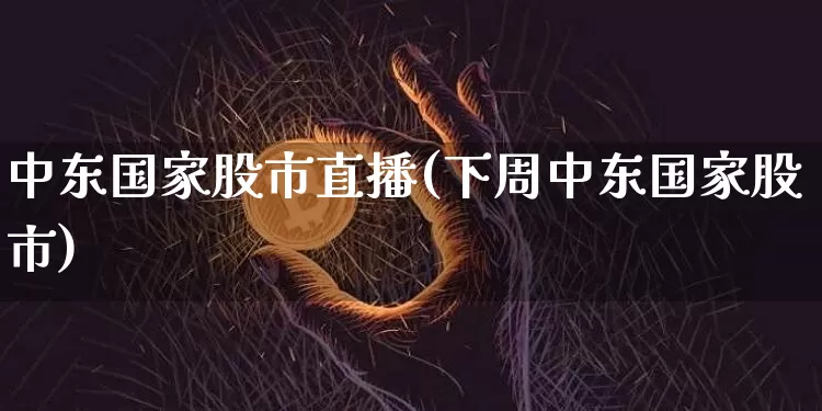 中东国家股市直播(下周中东国家股市)_https://www.dcjwmf.com_广期所_第1张