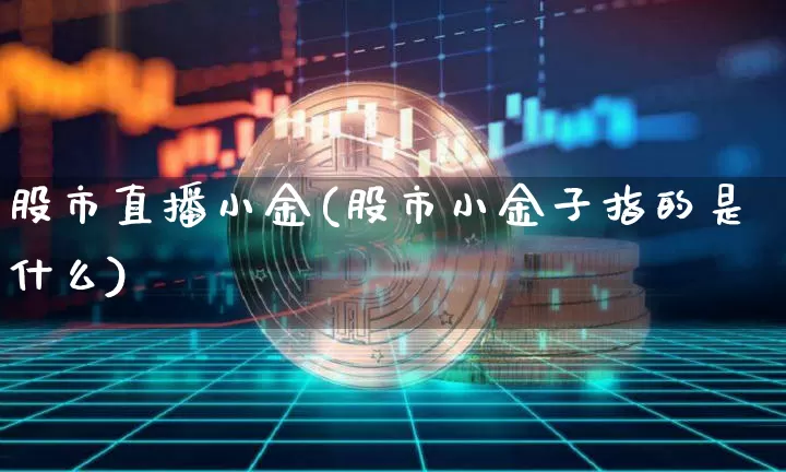 股市直播小金(股市小金子指的是什么)_https://www.dcjwmf.com_广期所_第1张