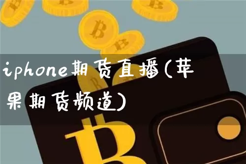 iphone期货直播(苹果期货频道)_https://www.dcjwmf.com_上期所_第1张