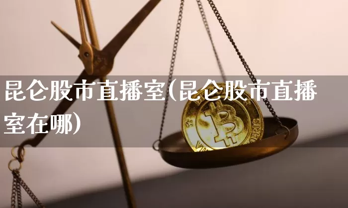昆仑股市直播室(昆仑股市直播室在哪)_https://www.dcjwmf.com_中金所_第1张
