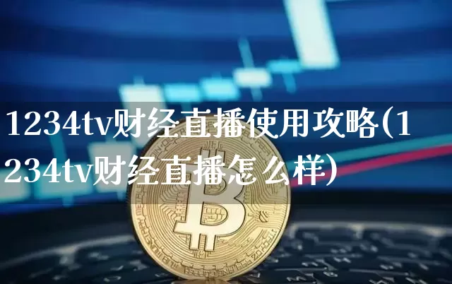 1234tv财经直播使用攻略(1234tv财经直播怎么样)_https://www.dcjwmf.com_上期所_第1张