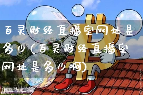 百灵财经直播室网址是多少(百灵财经直播室网址是多少啊)_https://www.dcjwmf.com_广期所_第1张