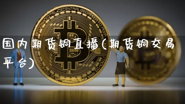 国内期货铜直播(期货铜交易平台)_https://www.dcjwmf.com_郑商所_第1张