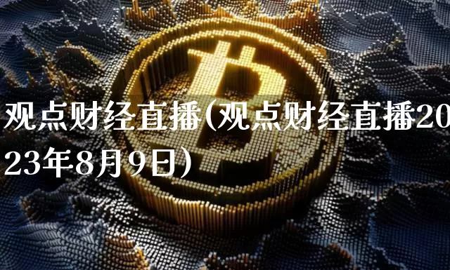 观点财经直播(观点财经直播2023年8月9日)_https://www.dcjwmf.com_上期所_第1张
