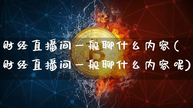 财经直播间一般聊什么内容(财经直播间一般聊什么内容呢)_https://www.dcjwmf.com_上期所_第1张