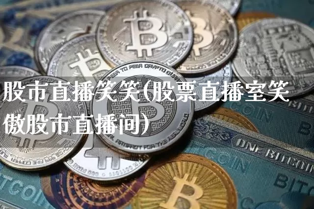 股市直播笑笑(股票直播室笑傲股市直播间)_https://www.dcjwmf.com_上期所_第1张
