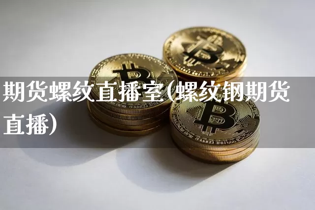期货螺纹直播室(螺纹钢期货直播)_https://www.dcjwmf.com_中金所_第1张