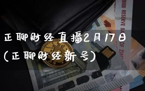 正聊财经直播2月17日(正聊财经新号)_https://www.dcjwmf.com_中金所_第1张