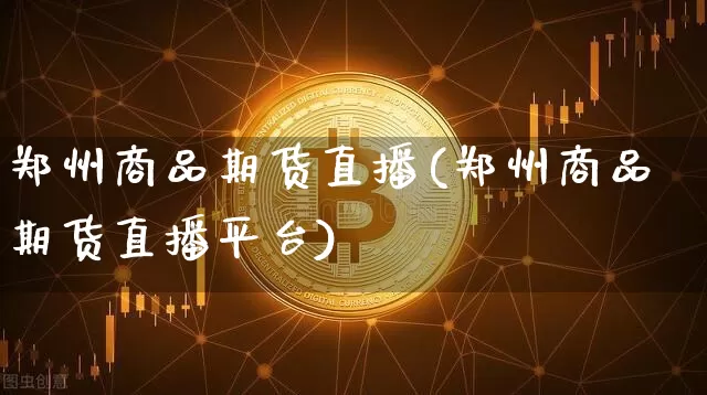 郑州商品期货直播(郑州商品期货直播平台)_https://www.dcjwmf.com_中金所_第1张