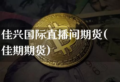 佳兴国际直播间期货(佳期期货)_https://www.dcjwmf.com_上期能源_第1张