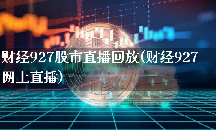 财经927股市直播回放(财经927网上直播)_https://www.dcjwmf.com_郑商所_第1张