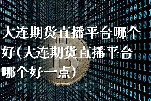 大连期货直播平台哪个好(大连期货直播平台哪个好一点)_https://www.dcjwmf.com_大商所_第1张