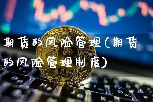 期货的风险管理(期货的风险管理制度)_https://www.dcjwmf.com_中金所_第1张