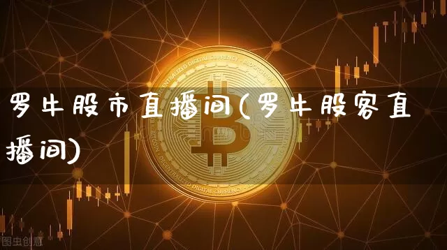 罗牛股市直播间(罗牛股客直播间)_https://www.dcjwmf.com_郑商所_第1张