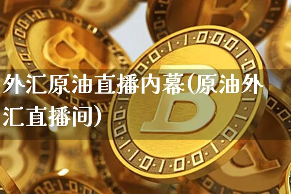 外汇原油直播内幕(原油外汇直播间)_https://www.dcjwmf.com_上期所_第1张