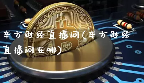辛方财经直播间(辛方财经直播间在哪)_https://www.dcjwmf.com_郑商所_第1张